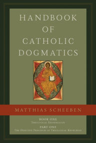 Title: Handbook of Catholic Dogmatics 1.1, Author: Matthias Joseph Scheeben