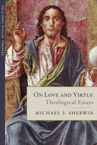 Title: On Love and Virtue: Theological Essays, Author: Michael S. Sherwin