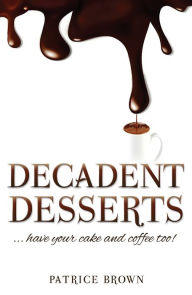 Title: Decadent Desserts ...have your cake and coffee too!, Author: Patrice Brown