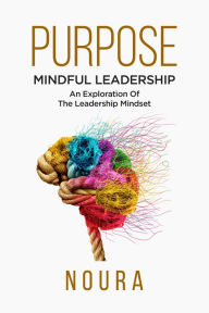 Title: Purpose: Mindful Leadership An Exploration Of The Leadership Mindset, Author: Noura Books