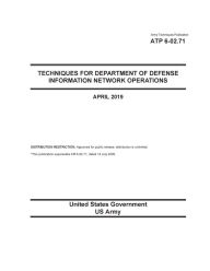 Title: Army Techniques Publication ATP 6-02.71 Techniques for Department of Defense Information Network Operations April 2019, Author: United States Government Us Army