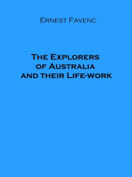 Title: The Explorers of Australia and their Life-work (Illustrated), Author: Ernest Favenc