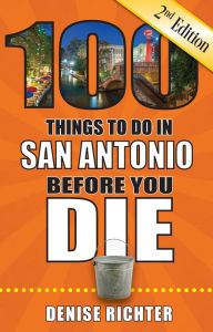 Title: 100 Things to Do in San Antonio Before You Die, Second Edition, Author: Denise Richter
