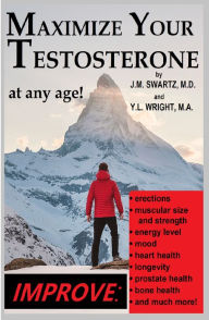 Title: MAXIMIZE YOUR TESTOSTERONE AT ANY AGE!: Improve Erections, Muscular Size And Strength, Energy Level, Mood, Heart Health, Author: Y. L. Wright M. A.