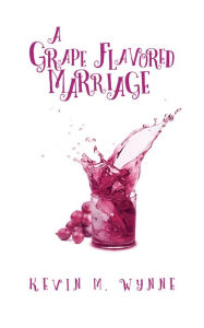 Title: A Grape Flavored Marriage, Author: Kevin M. Wynne