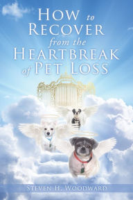 Title: How to Recover from the Heartbreak of Pet Loss, Author: Steven H. Woodward