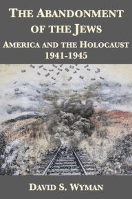 Title: The Abandonment of the Jews: America and the Holocaust 1941-1945, Author: David S. Wyman