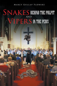 Title: Snakes behind the Pulpit and Vipers in the Pews, Author: Marcy Gullap Flowers