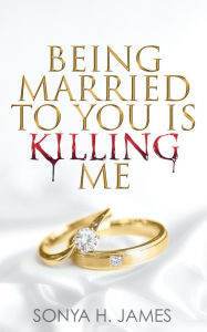 Title: Being Married To You Is Killing Me, Author: Sonya H. James