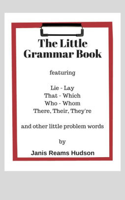 The Little Grammar Book, featuring Lie/Lay, That/Which, Who/Whom, There, Their, They're, and Other Little Problem Words