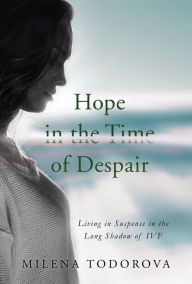 Title: Hope in the Time of Despair, Author: Milena Todorova