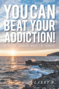 Title: You CAN Beat Your Addiction!: If You're Thinkin' What I'm Thinkin', Author: Larry N.