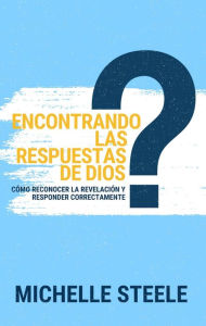 Title: Encontrando las respuestas de Dios: Cï¿½mo reconocer la revelaciï¿½n y responder correctamente, Author: Michelle Steele