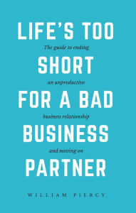 Title: Life's Too Short for a Bad Business Partner, Author: William Piercy