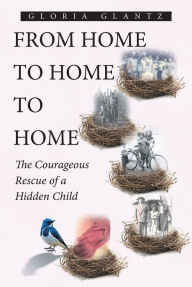 Title: From Home to Home to Home: The Courageous Rescue of a Hidden Child, Author: Gloria Glantz