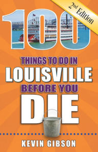 Title: 100 Things to Do in Louisville Before You Die, Second Edition, Author: Kevin Gibson