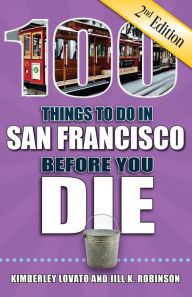 Title: 100 Things to Do in San Francisco Before You Die, Second Edition, Author: Jill K. Robinson