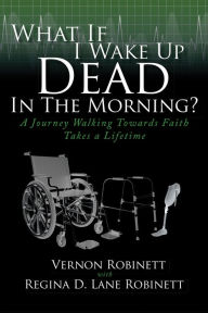 Title: What If I Wake Up Dead In The Morning?: A Journey Walking Towards Faith Takes a Lifetime, Author: Regina D. Lane Robinett