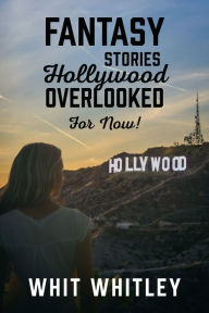 Title: Fantasy Stories Hollywood Overlooked For Now!, Author: Whit Whitley