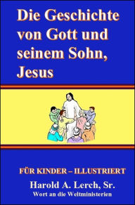 Title: Die Geschichte von Gott und sein Sohn, Jesus, Author: Harold Lerch