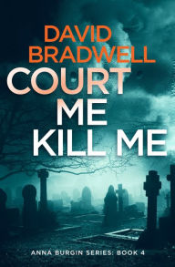 Title: Court Me Kill Me: A Gripping British Mystery Thriller: Anna Burgin Book 4, Author: David Bradwell