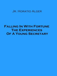 Title: Falling In With Fortune The Experiences Of A Young Secretary, Author: Jr. Horatio Alger