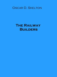 Title: The Railway Builders, Author: Oscar D. Skelton