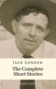 Title: The Complete Short Stories of Jack London, Author: Jack London