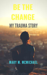Title: Be The Change: My Trauma Story, Author: McMichael