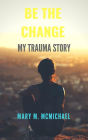 Be The Change: My Trauma Story