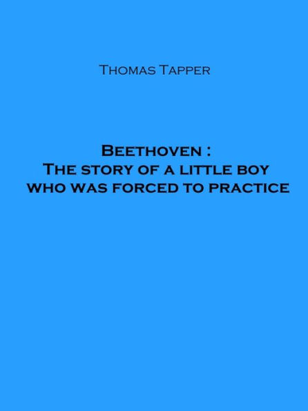 Beethoven : The story of a little boy who was forced to practice (Illustrated)