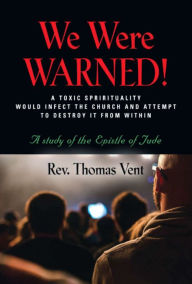 Title: WE WERE WARNED!: A TOXIC SPIRITUALITY WOULD INFECT THE CHURCH AND ATTEMPT TO DESTROY IT FROM WITHIN - A study of the Epi, Author: Rev. Thomas Vent