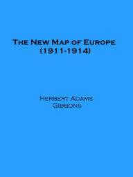 Title: The New Map of Europe (1911-1914), Author: Herbert Adams Gibbons