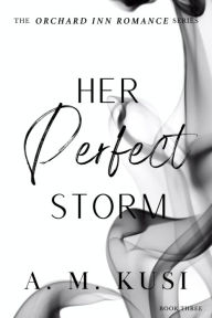 Title: Her Perfect Storm: A Fake Relationship Romance Novel (Orchard Inn Romance Series Book 3): Orchard Inn Romance Series Book 3, Author: A. M. Kusi