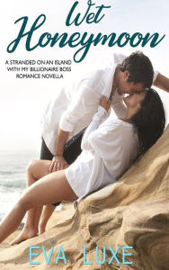 Title: Wet Honeymoon: Stranded on an Island with My Billionaire Boss Romance Novella, Author: Eva Luxe