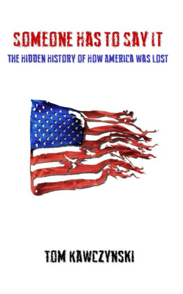 Someone Has to Say It: The Hidden History of How America Was Lost