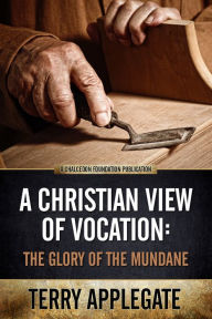 Title: A Christian View of Vocation: The Glory of the Mundane, Author: Terry Applegate