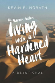 Title: The Pharaoh Factor: Living with a Hardened Heart, Author: Kevin P. Horath