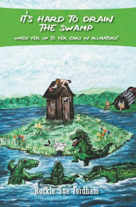 Title: It's Hard To Drain The Swamp When Yer Up To Yer Ears In Alligators!, Author: Rockie Sue Fordham