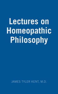 Title: Lectures on Homeopathic Philosophy, Author: James Tyler Kent