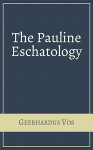 Title: The Pauline Eschatology, Author: Geerhardus Vos