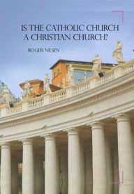 Title: Is the Catholic Church a Christian Church?, Author: Roger Nilsen