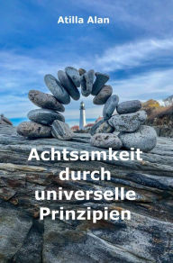 Title: Achtsamkeit durch universelle Prinzipien, Author: Atilla Alan