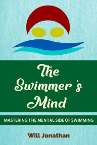 Title: The Swimmer's Mind: Mastering the Mental Side of Swimming, Author: Will Jonathan