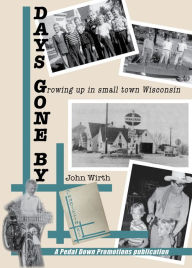 Title: Days Gone By - Growing Up In Small Town Wisconsin, Author: John Wirth