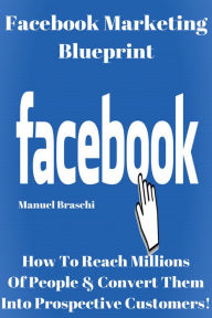 Title: Facebook Marketing Blueprint - How To Reach Millions Of People & Convert Them Into Prospective Customers! AAA+++, Author: Manuel Braschi