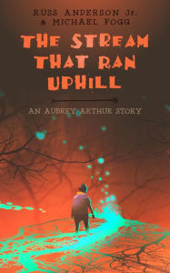 Title: The Stream That Ran Uphill: An Aubrey Arthur Story, Author: Russ Anderson Jr.