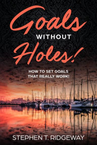 Title: Goals Without Holes! - A Better Way To Reach Your Goals, Author: Stephen Ridgeway