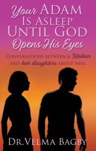 Title: Your Adam Is Asleep Until God Opens His Eyes: Conversations between a Mother and her daughters about men., Author: Velma Bagby