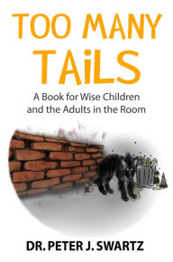 Title: Too Many Tails: A Book for Wise Children and the Adults in the Room, Author: Dr. Peter J. Swartz